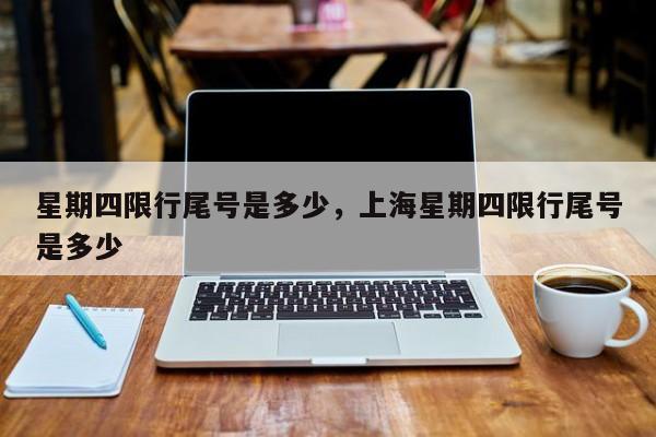 星期四限行尾号是多少，上海星期四限行尾号是多少-第1张图片-潇倩百科