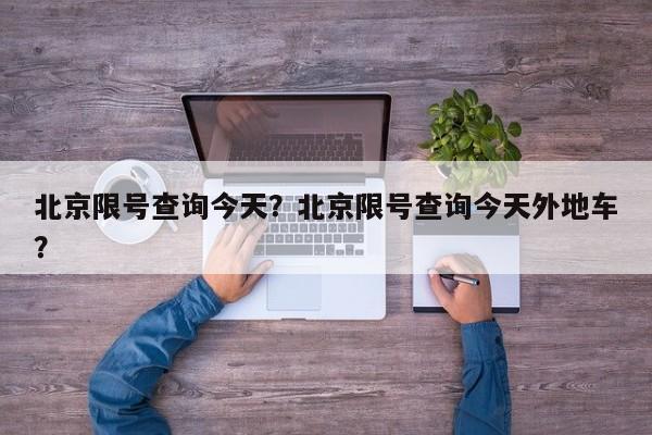 北京限号查询今天？北京限号查询今天外地车？-第1张图片-潇倩百科