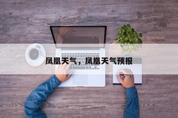 凤凰天气，凤凰天气预报-第1张图片-潇倩百科