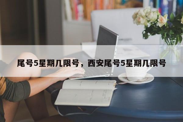 尾号5星期几限号，西安尾号5星期几限号-第1张图片-潇倩百科