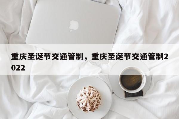 重庆圣诞节交通管制，重庆圣诞节交通管制2022-第1张图片-潇倩百科