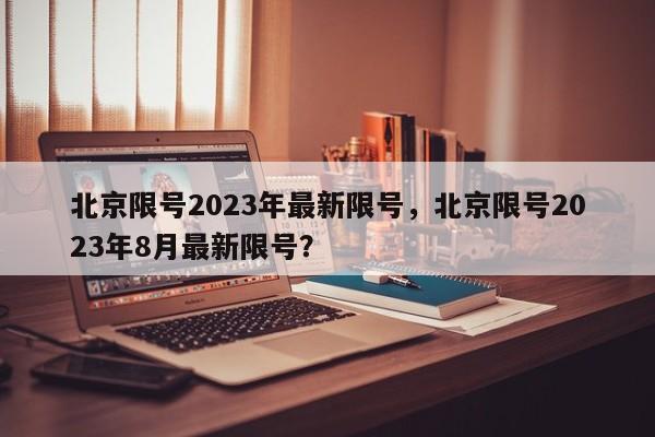 北京限号2023年最新限号，北京限号2023年8月最新限号？-第1张图片-潇倩百科