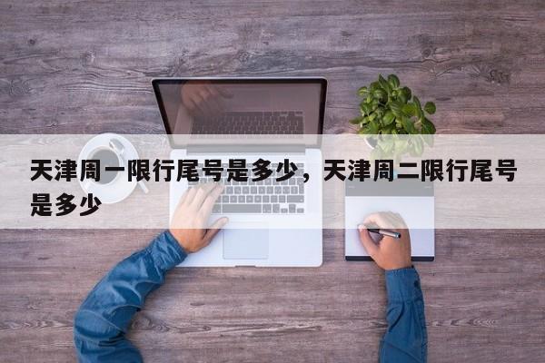 天津周一限行尾号是多少，天津周二限行尾号是多少-第1张图片-潇倩百科