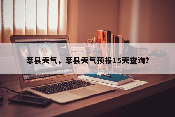 莘县天气，莘县天气预报15天查询？-第1张图片-潇倩百科
