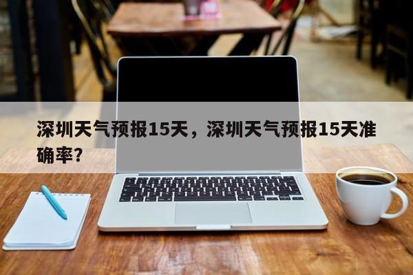 深圳天气预报15天，深圳天气预报15天准确率？-第1张图片-潇倩百科