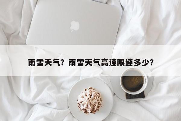 雨雪天气？雨雪天气高速限速多少？-第1张图片-潇倩百科