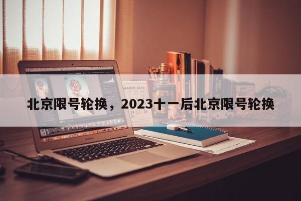 北京限号轮换，2023十一后北京限号轮换-第1张图片-潇倩百科