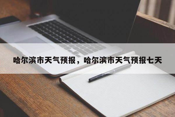 哈尔滨市天气预报，哈尔滨市天气预报七天-第1张图片-潇倩百科