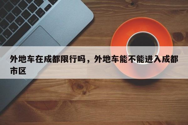 外地车在成都限行吗，外地车能不能进入成都市区-第1张图片-潇倩百科