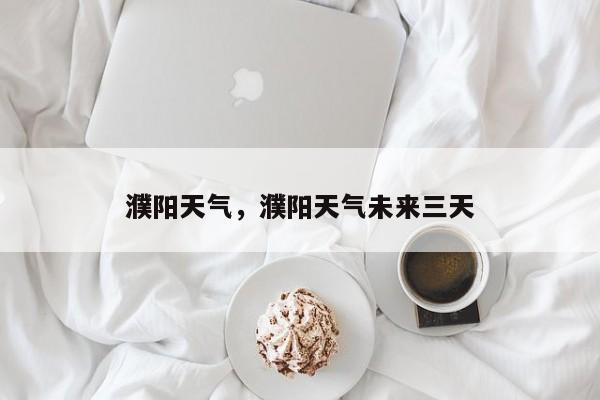 濮阳天气，濮阳天气未来三天-第1张图片-潇倩百科