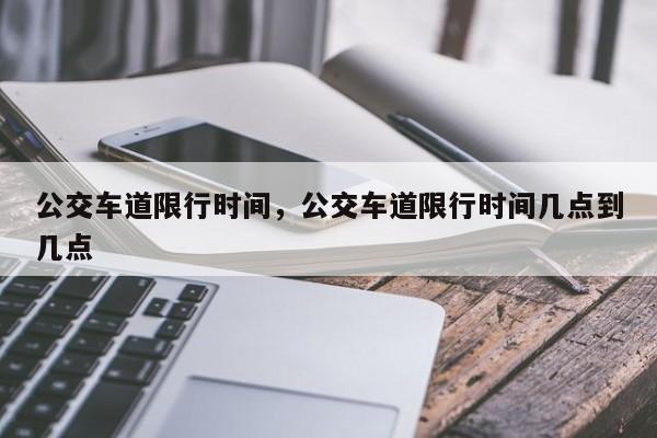 公交车道限行时间，公交车道限行时间几点到几点-第1张图片-潇倩百科