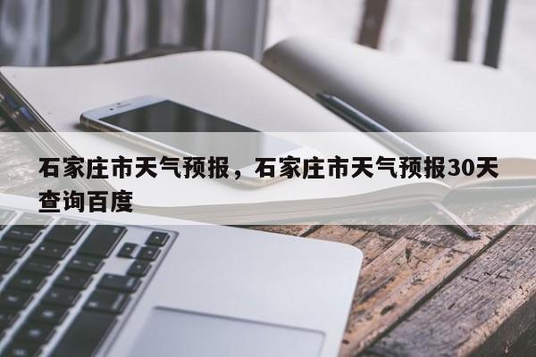 石家庄市天气预报，石家庄市天气预报30天查询百度-第1张图片-潇倩百科