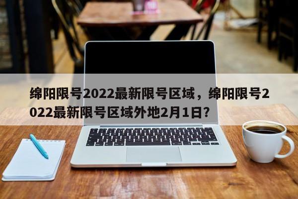 绵阳限号2022最新限号区域，绵阳限号2022最新限号区域外地2月1日？-第1张图片-潇倩百科