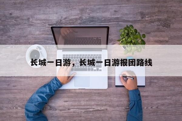 长城一日游，长城一日游报团路线-第1张图片-潇倩百科