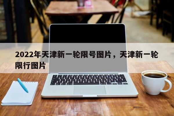 2022年天津新一轮限号图片，天津新一轮限行图片-第1张图片-潇倩百科