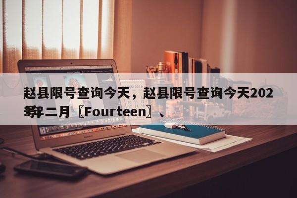 赵县限号查询今天，赵县限号查询今天2023年二月〖Fourteen〗、
号？-第1张图片-潇倩百科