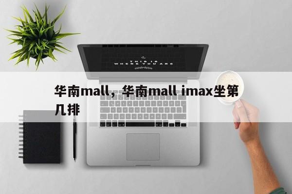 华南mall，华南mall imax坐第几排-第1张图片-潇倩百科