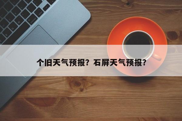 个旧天气预报？石屏天气预报？-第1张图片-潇倩百科